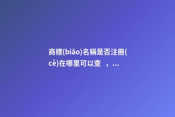 商標(biāo)名稱是否注冊(cè)在哪里可以查，注冊(cè)流程全攻略解析